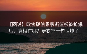 【图说】欧协联伯恩茅斯篮板被抢爆后，真相在哪？更衣室一句话炸了