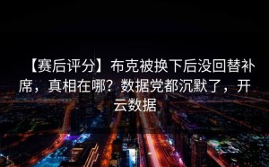【赛后评分】布克被换下后没回替补席，真相在哪？数据党都沉默了，开云数据